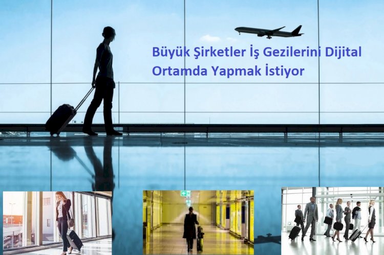 Büyük Şirketler İş Gezilerini Dijital Ortamda Yapmak İstiyor