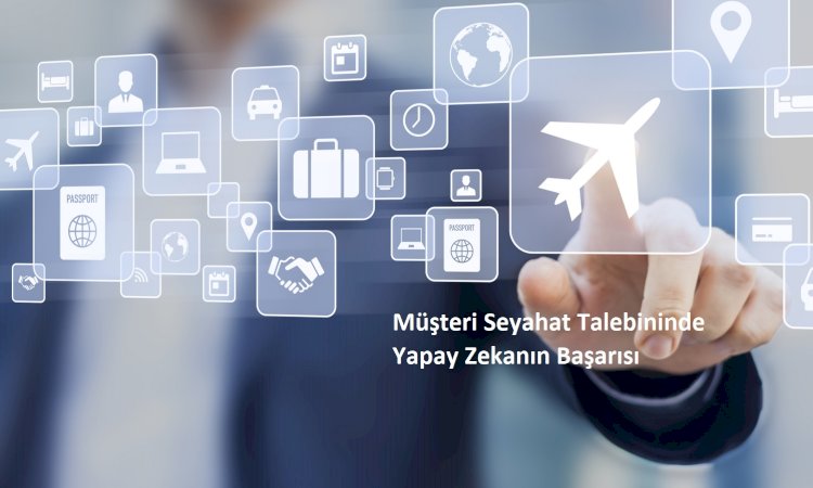 Müşteri Seyahat Talebinin de Yapay Zekanın Başarısı