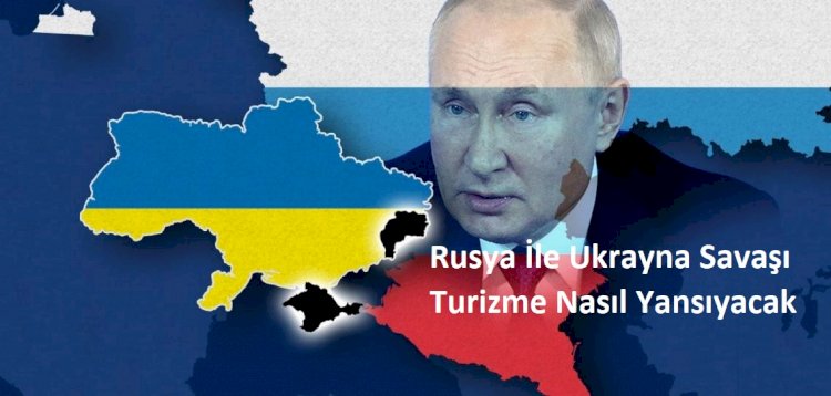 Rusya İle Ukrayna Savaşı Turizme Nasıl Yansıyacak