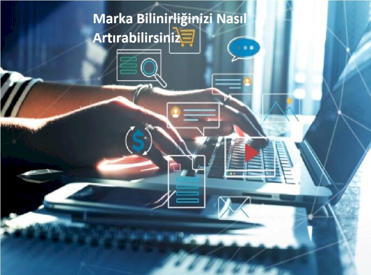 Marka Bilinirliğinizi Nasıl Artırabilirsiniz