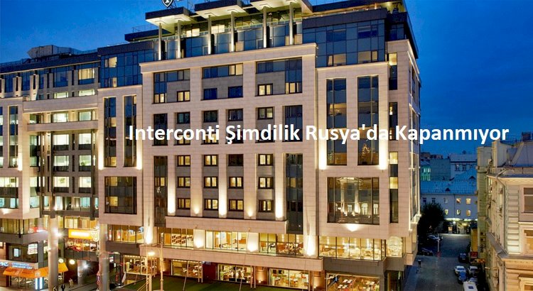 Interconti Şimdilik Rusya'da Kapanmıyor