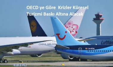 OECD ye Göre  Krizler Küresel Turizmi Baskı Altına Alacak