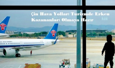 Çin Hava Yolları Turizmde Erken Kazananları Olmaya Hazır