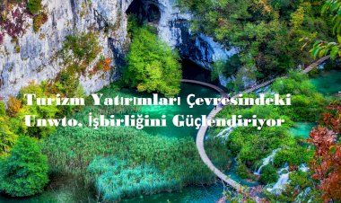 Turizm Yatırımları Çevresindeki Unwto İşbirliğini Güçlendiriyor